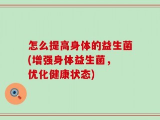 怎么提高身体的益生菌(增强身体益生菌， 优化健康状态)