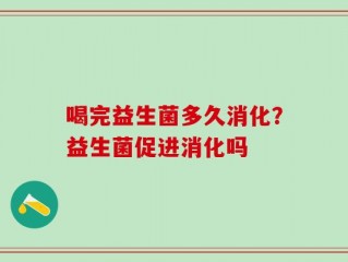 喝完益生菌多久消化？益生菌促进消化吗