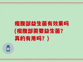 瘦腹部益生菌有效果吗(瘦腹部需要益生菌？真的有用吗？)