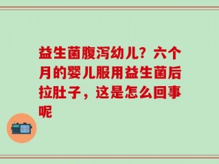 益生菌腹泻幼儿？六个月的婴儿服用益生菌后拉肚子，这是怎么回事呢