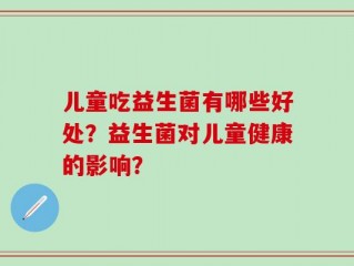 儿童吃益生菌有哪些好处？益生菌对儿童健康的影响？