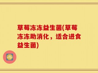 草莓冻冻益生菌(草莓冻冻助消化，适合进食益生菌)