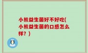 小熊益生菌好不好吃(小熊益生菌的口感怎么样？)