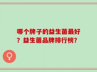 哪个牌子的益生菌最好？益生菌品牌排行榜？