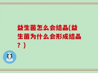 益生菌怎么会结晶(益生菌为什么会形成结晶？)