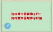 狗狗益生菌啥牌子好？狗狗益生菌啥牌子好用