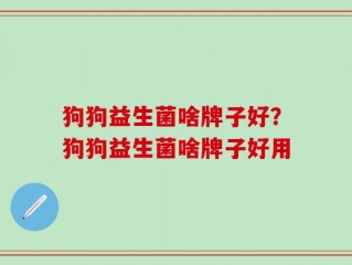狗狗益生菌啥牌子好？狗狗益生菌啥牌子好用