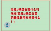 怡能u畅益生菌什么时候吃(怡能u畅益生菌的最佳服用时间是什么？)