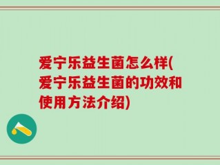 爱宁乐益生菌怎么样(爱宁乐益生菌的功效和使用方法介绍)