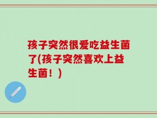 孩子突然很爱吃益生菌了(孩子突然喜欢上益生菌！)
