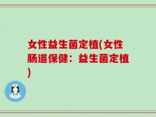 女性益生菌定植(女性肠道保健：益生菌定植)