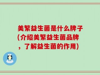 美繁益生菌是什么牌子(介绍美繁益生菌品牌，了解益生菌的作用)