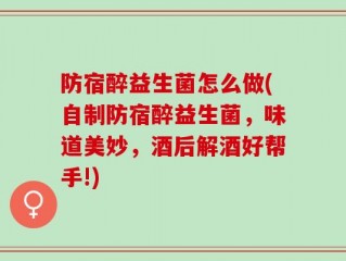 防宿醉益生菌怎么做(自制防宿醉益生菌，味道美妙，酒后解酒好帮手!)