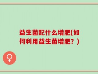 益生菌配什么增肥(如何利用益生菌增肥？)