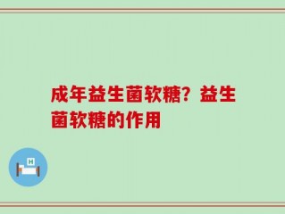 成年益生菌软糖？益生菌软糖的作用
