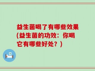 益生菌喝了有哪些效果(益生菌的功效：你喝它有哪些好处？)