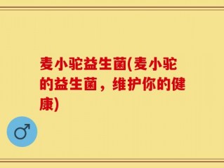 麦小驼益生菌(麦小驼的益生菌，维护你的健康)