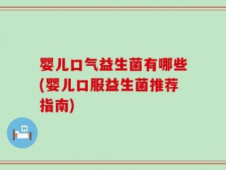 婴儿口气益生菌有哪些(婴儿口服益生菌推荐指南)