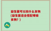 益生菌可以放什么食物(益生菌适合搭配哪些食物？)