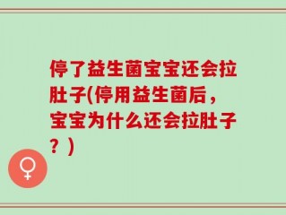 停了益生菌宝宝还会拉肚子(停用益生菌后，宝宝为什么还会拉肚子？)