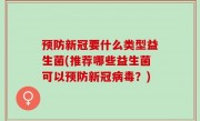 预防新冠要什么类型益生菌(推荐哪些益生菌可以预防新冠病毒？)