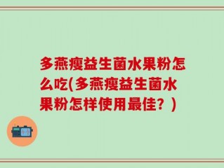 多燕瘦益生菌水果粉怎么吃(多燕瘦益生菌水果粉怎样使用最佳？)