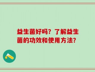 益生菌好吗？了解益生菌的功效和使用方法？