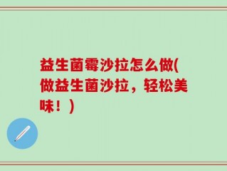 益生菌霉沙拉怎么做(做益生菌沙拉，轻松美味！)