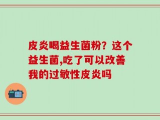 皮炎喝益生菌粉？这个益生菌,吃了可以改善我的过敏性皮炎吗