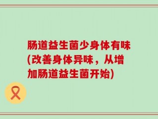 肠道益生菌少身体有味(改善身体异味，从增加肠道益生菌开始)