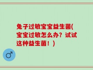 兔子过敏宝宝益生菌(宝宝过敏怎么办？试试这种益生菌！)