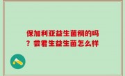 保加利亚益生菌稠的吗？尝君生益生菌怎么样