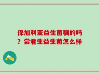 保加利亚益生菌稠的吗？尝君生益生菌怎么样