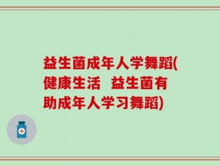 益生菌成年人学舞蹈(健康生活  益生菌有助成年人学习舞蹈)