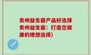 贵州益生菌产品好选择贵州益生菌：打造您健康的理想选择)