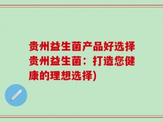 贵州益生菌产品好选择贵州益生菌：打造您健康的理想选择)