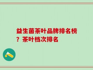 益生菌茶叶品牌排名榜？茶叶档次排名