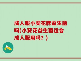 成人服小葵花牌益生菌吗(小葵花益生菌适合成人服用吗？)