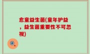 愈童益生菌(童年护益，益生菌重要性不可忽视)