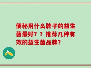 便秘用什么牌子的益生菌最好？？推荐几种有效的益生菌品牌？