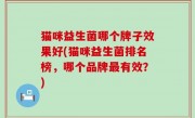 猫咪益生菌哪个牌子效果好(猫咪益生菌排名榜，哪个品牌最有效？)