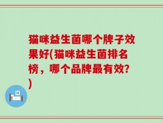 猫咪益生菌哪个牌子效果好(猫咪益生菌排名榜，哪个品牌最有效？)