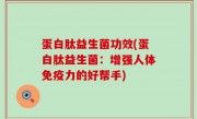 蛋白肽益生菌功效(蛋白肽益生菌：增强人体免疫力的好帮手)