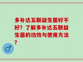 多补达五联益生菌好不好？了解多补达五联益生菌的功效与使用方法？