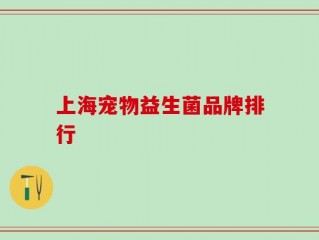 上海宠物益生菌品牌排行