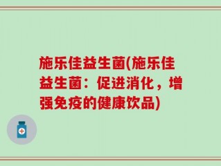 施乐佳益生菌(施乐佳益生菌：促进消化，增强免疫的健康饮品)