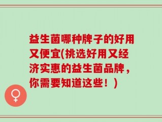 益生菌哪种牌子的好用又便宜(挑选好用又经济实惠的益生菌品牌，你需要知道这些！)