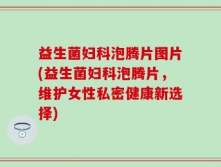 益生菌妇科泡腾片图片(益生菌妇科泡腾片，维护女性私密健康新选择)
