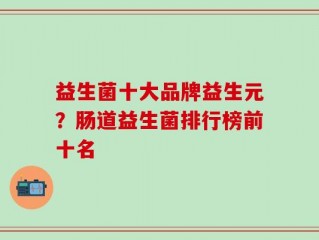 益生菌十大品牌益生元？肠道益生菌排行榜前十名