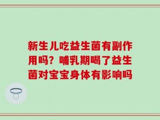 新生儿吃益生菌有副作用吗？哺乳期喝了益生菌对宝宝身体有影响吗